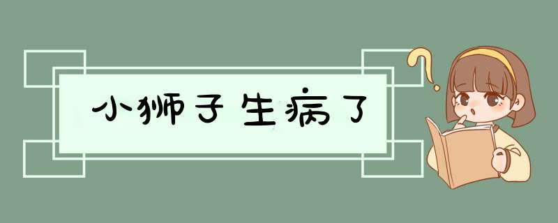 小狮子生病了,第1张