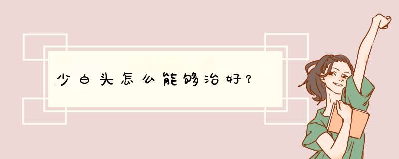 少白头怎么能够治好？,第1张