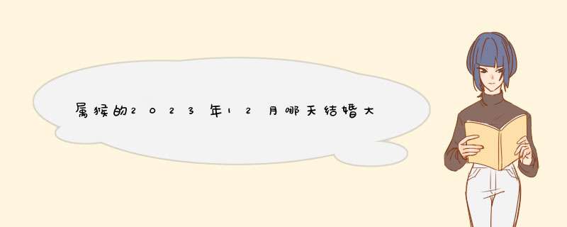 属猴的2023年12月哪天结婚大吉大利？,第1张