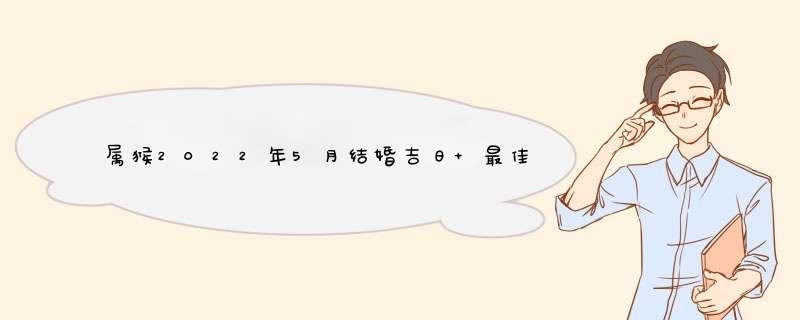 属猴2022年5月结婚吉日 最佳嫁娶日期？,第1张