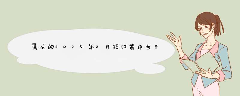 属龙的2023年2月领证黄道吉日 哪天是领证最旺日？,第1张