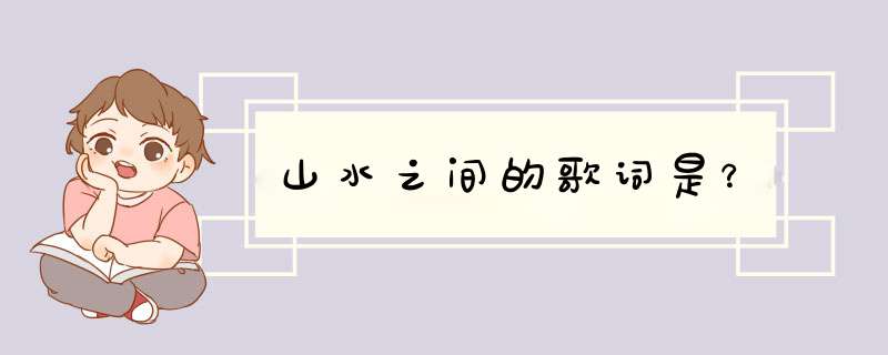 山水之间的歌词是？,第1张