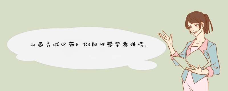 山西晋城公布5例阳性感染者详情，当地采取了怎样的防疫措施？,第1张