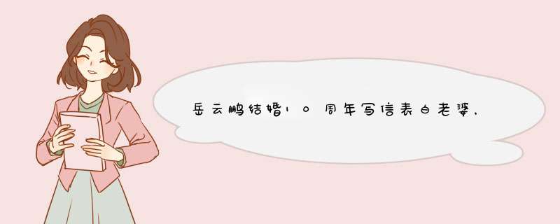 岳云鹏结婚10周年写信表白老婆，如何评价这种秀恩爱的方式？,第1张