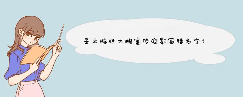 岳云鹏给大鹏宣传电影写错名字？,第1张