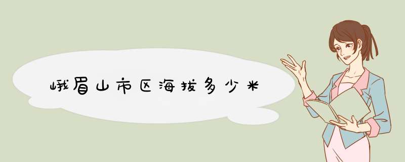 峨眉山市区海拔多少米,第1张