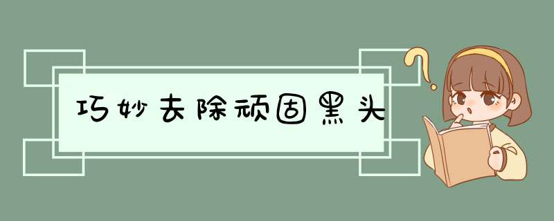 巧妙去除顽固黑头,第1张