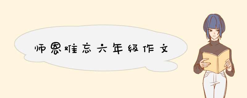 师恩难忘六年级作文,第1张