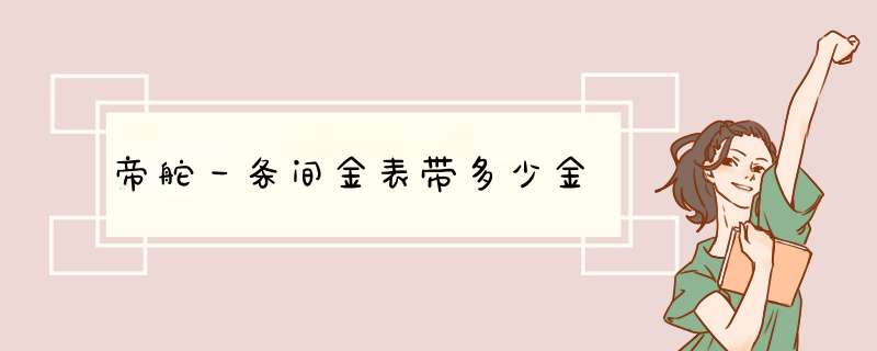 帝舵一条间金表带多少金,第1张