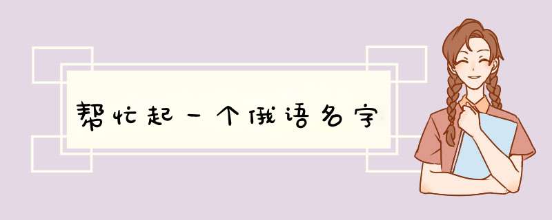 帮忙起一个俄语名字,第1张