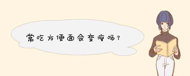 常吃方便面会变瘦吗？,第1张