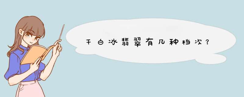 干白冰翡翠有几种档次？,第1张