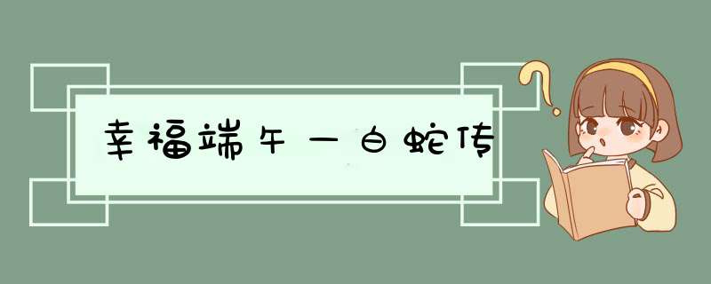 幸福端午—白蛇传,第1张