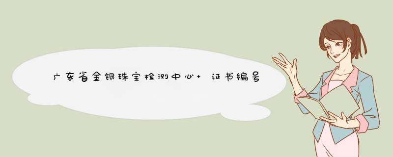 广东省金银珠宝检测中心 证书编号:6913170533有谁能帮我鉴定一下呀？非常感谢！,第1张