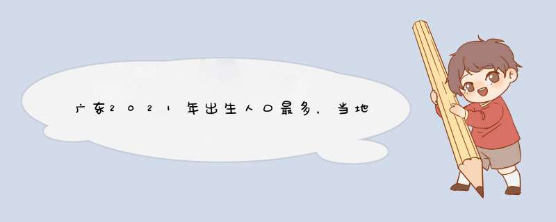 广东2021年出生人口最多，当地的出生率为何这么高？,第1张