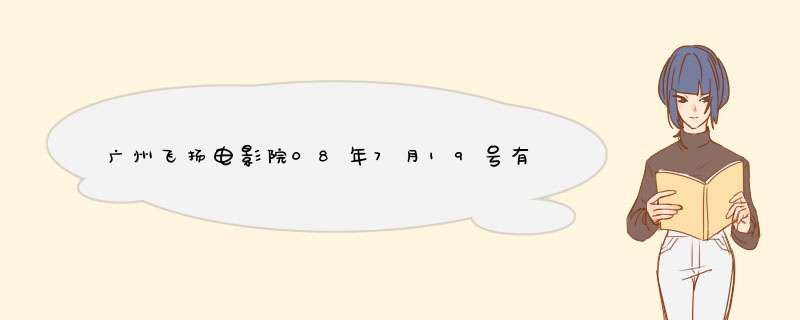 广州飞扬电影院08年7月19号有什么电影看?,第1张