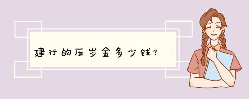 建行的压岁金多少钱？,第1张