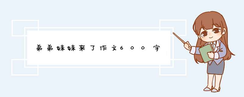 弟弟妹妹来了作文600字,第1张