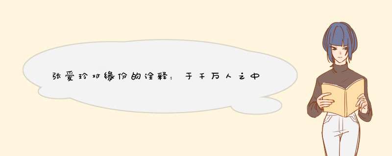 张爱玲对缘份的诠释：于千万人之中??不早一时也不晚一时?这句话具体是怎样的？,第1张