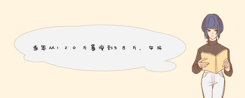 当年从120斤暴瘦到58斤，女孩为爱变成“骷髅妹”，她如今过得怎样？,第1张