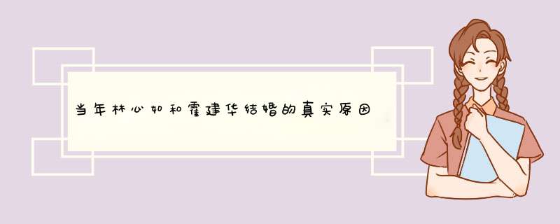 当年林心如和霍建华结婚的真实原因是什么？,第1张