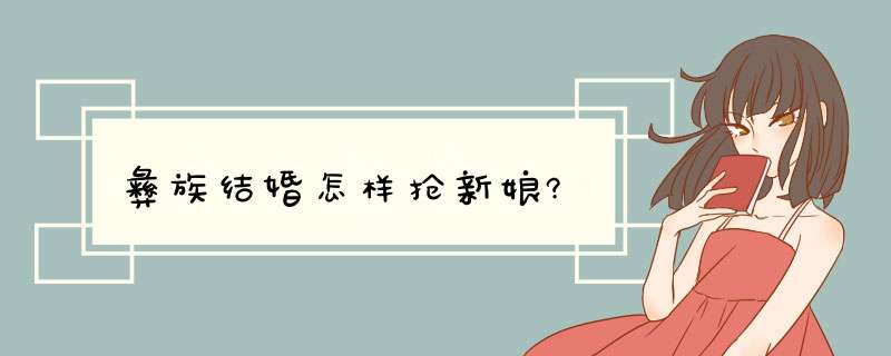 彝族结婚怎样抢新娘?,第1张