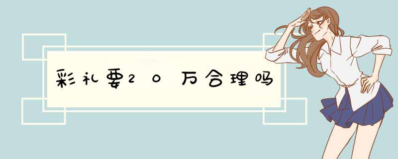 彩礼要20万合理吗,第1张