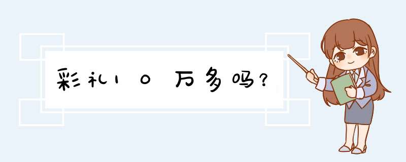 彩礼10万多吗？,第1张