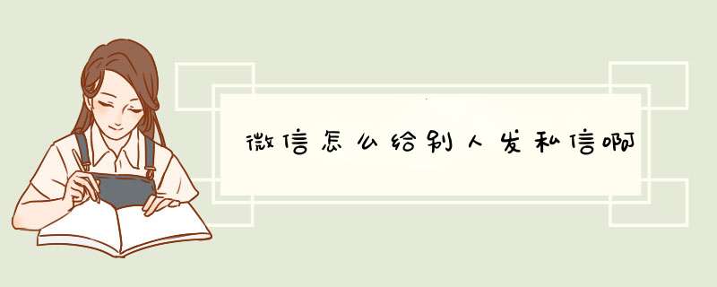 微信怎么给别人发私信啊,第1张