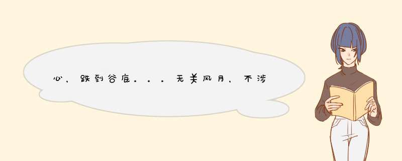 心，跌到谷底。。。无关风月，不涉感情，就是对什么都提不起精神。。。你们都是怎么调整自己的？？,第1张