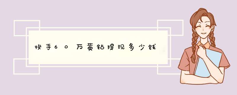 快手60万黄钻提现多少钱,第1张