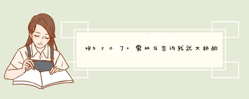 快520了 男朋友告诉我武大郎的故事什么意思？,第1张