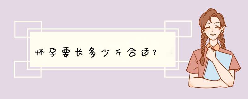 怀孕要长多少斤合适？,第1张