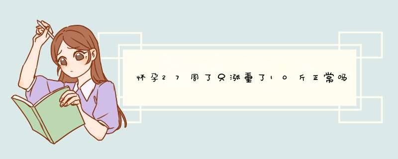 怀孕27周了只涨重了10斤正常吗，饭也和平时吃一样多,第1张