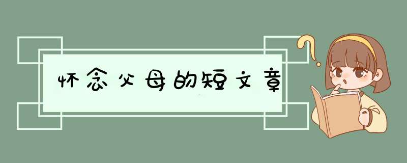 怀念父母的短文章,第1张