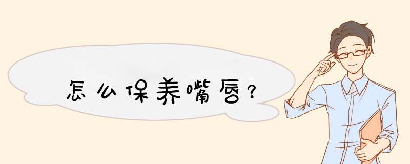 怎么保养嘴唇？,第1张