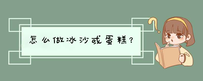 怎么做冰沙或蛋糕？,第1张