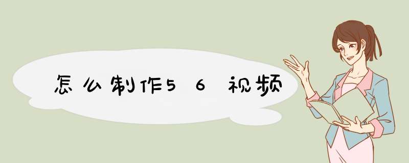 怎么制作56视频,第1张