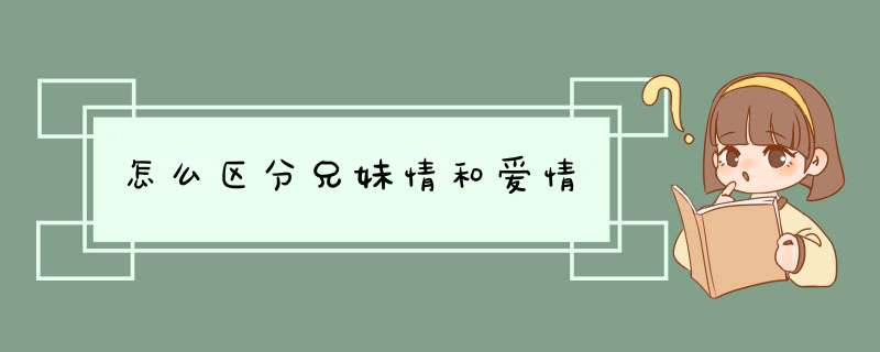 怎么区分兄妹情和爱情,第1张