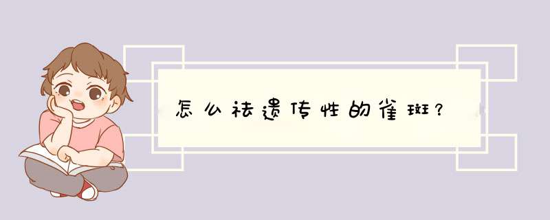 怎么祛遗传性的雀斑？,第1张