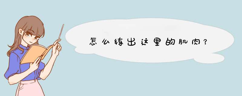 怎么练出这里的肌肉？,第1张