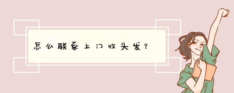 怎么联系上门收头发？,第1张