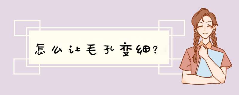 怎么让毛孔变细？,第1张