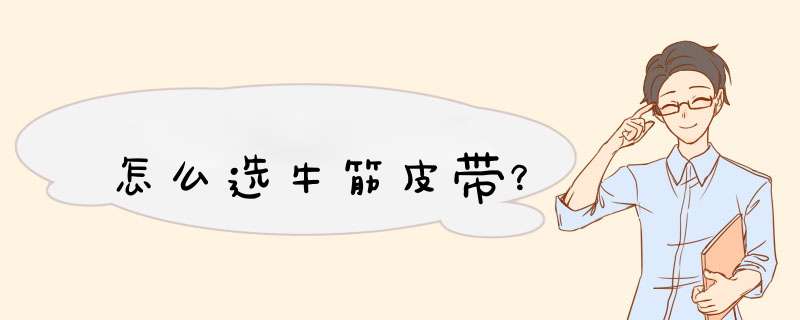 怎么选牛筋皮带？,第1张