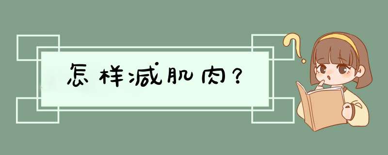 怎样减肌肉？,第1张