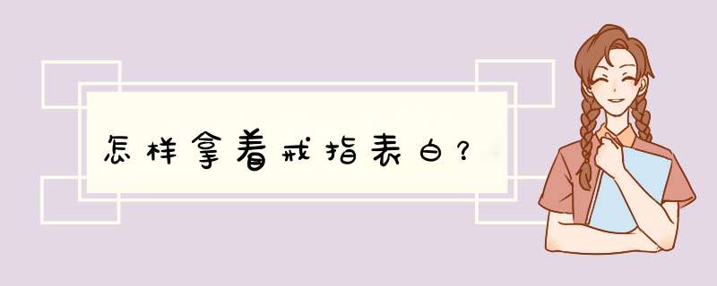 怎样拿着戒指表白？,第1张