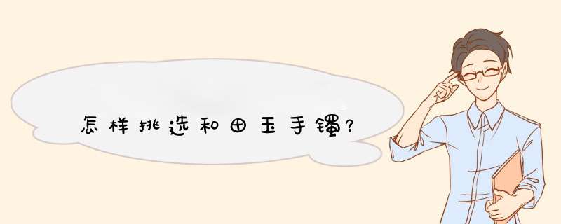 怎样挑选和田玉手镯？,第1张