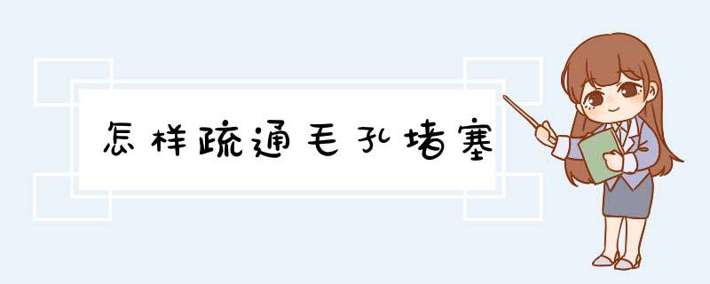 怎样疏通毛孔堵塞,第1张