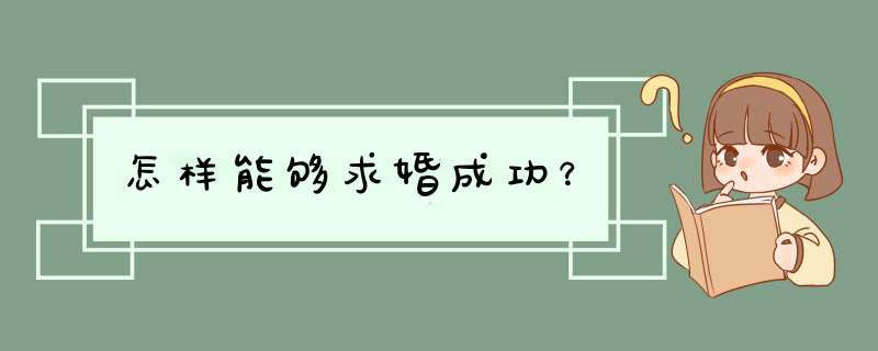 怎样能够求婚成功？,第1张