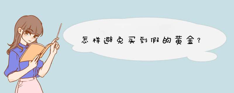 怎样避免买到假的黄金？,第1张